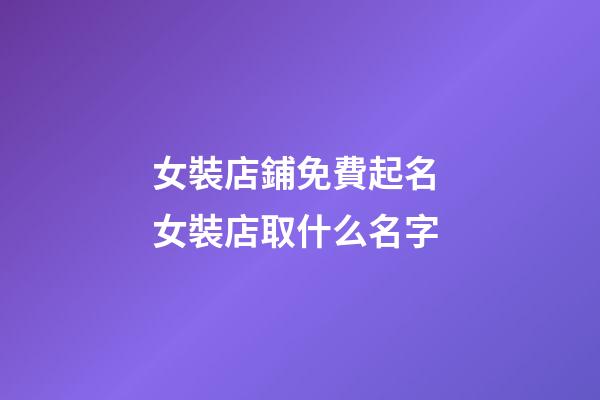 女裝店鋪免費起名 女裝店取什么名字-第1張-店鋪起名-玄機派